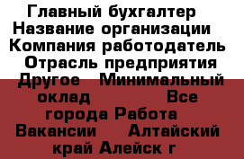 Главный бухгалтер › Название организации ­ Компания-работодатель › Отрасль предприятия ­ Другое › Минимальный оклад ­ 20 000 - Все города Работа » Вакансии   . Алтайский край,Алейск г.